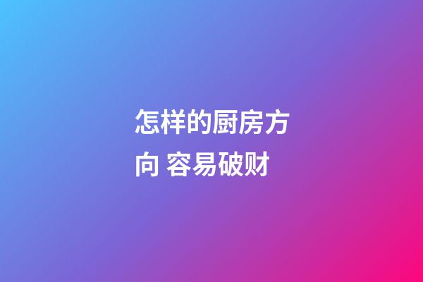 怎样的厨房方向 容易破财